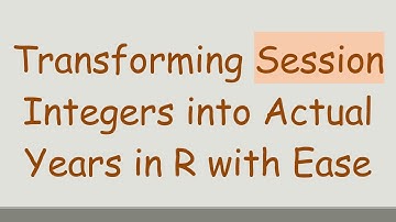 Transforming Session Integers into Actual Years in R with Ease