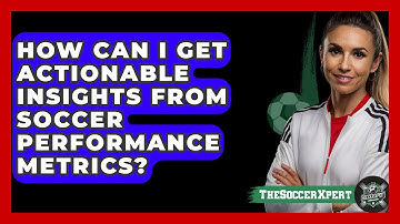 How Can I Get Actionable Insights From Soccer Performance Metrics? - The Soccer Xpert