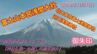 富士山本宮浅間大社から北口本宮冨士浅間神社・河口浅間神社に参拝して御朱印を頂きました。《2018年12月1日》 富士山本宮浅間大社から北口本宮冨士浅間神社・河口浅間神社に参拝して御朱印を頂きました。《2018年12月1日》
