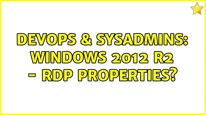 DevOps & SysAdmins: Windows 2012 R2 - RDP properties? (2 Solutions!!)