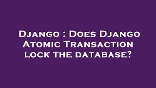 Django : Does Django Atomic Transaction lock the database?
