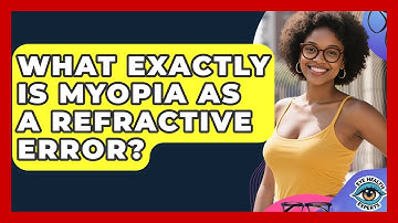 What Exactly Is Myopia As A Refractive Error? - Eye Health Experts