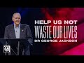 Help Us Not Waste Our Lives | Dr. George Jackson