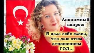 АНОНИМНЫЙ ВОПРОС: Я ДАЛА СЕБЕ СЛОВО, ЧТО ДАЮ ЭТИМ ОТНОШЕНИЯМ ГОД