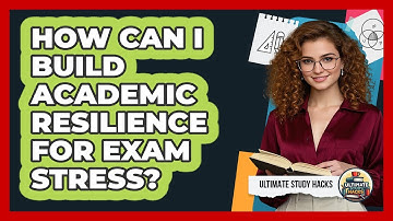 How Can I Build Academic Resilience For Exam Stress? - Ultimate Study Hacks