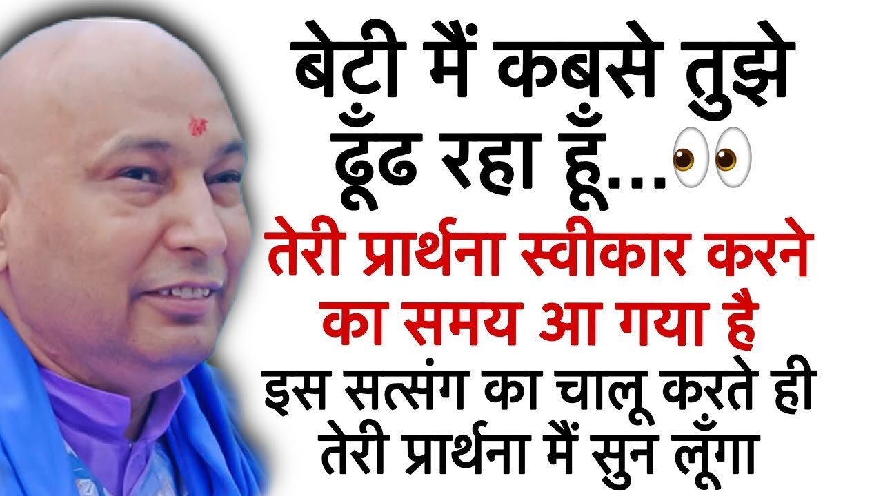 बेटा मैं कबसे तुझे ढूँढ रहा हूँ इस सत्संग को चालू कर तेरी प्रार्थना मैं सुन लूँगा।