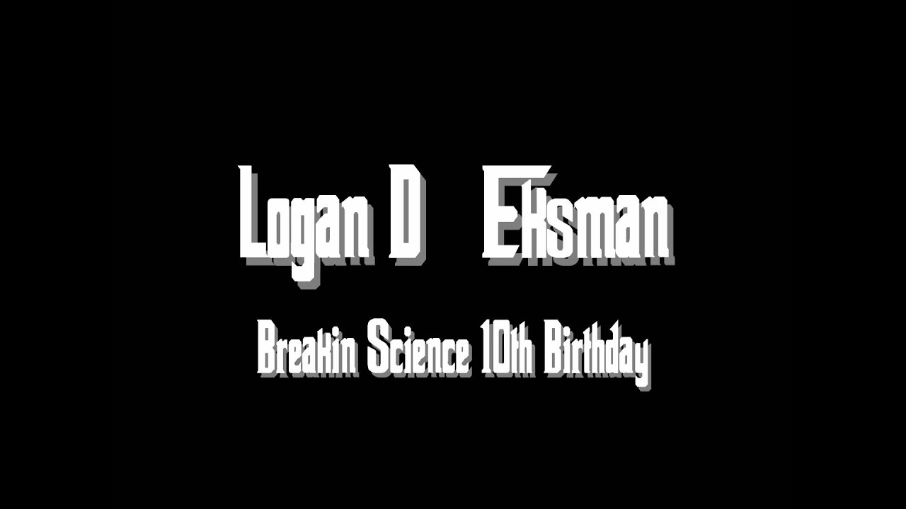Logan D - Eksman Breakin Science 10th Birthday [FULL HQ]
