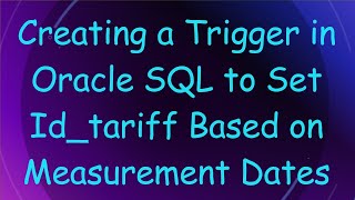 Creating a Trigger in Oracle SQL to Set Id_tariff Based on Measurement Dates