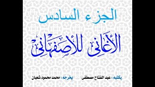 الاغانى للاصفهانى الجزء السادس- رائعة الاذاعة المصرية - نسخة مجمعة
