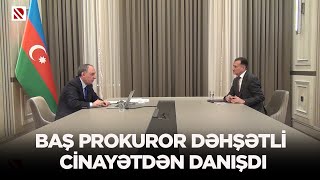 Baş Prokuror Dəhşətli Cinayətdən Danışdı