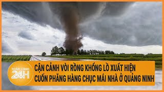 Cận cảnh vòi rồng khổng lồ xuất hiện, cuốn phăng hàng chục mái nhà ở Quảng Ninh