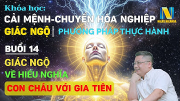 Buổi 14 | Khoá Học Cải Mệnh, Chuyển Hoá Nghiệp Và Giác Ngộ: Hiếu, Nghĩa Của Con Cháu Với Gia Tiên