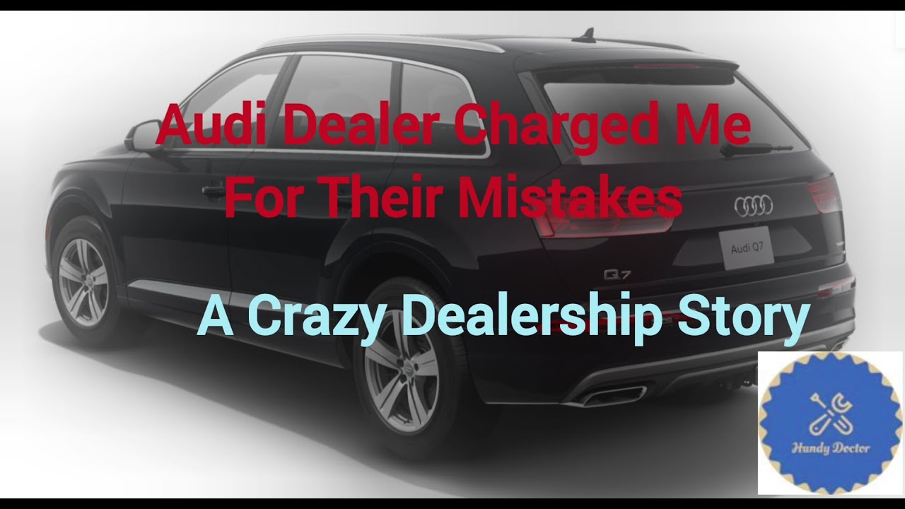 Audi Dealer Charged me For Their Mistakes. Crazy Dealership Story. Tech