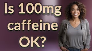 Is 100mg caffeine OK?