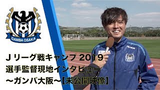 【未公開映像あり】ガンバ大阪・Jリーグキャンプ2019選手監督インタビュー