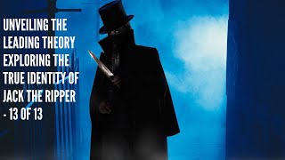 Unveiling the Leading Theory Exploring the True Identity of Jack the Ripper 13 or 13