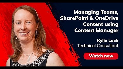 Managing Teams, SharePoint & OneDrive Content Using Content Manager – Kylie Lack, MIKTYSH