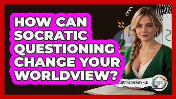 How Can Socratic Questioning Change Your Worldview? - Cognitive Therapy Hub