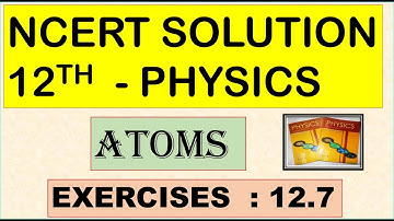 NCERT SOLUTION | CLASS 12 PHYSICS | ATOMS | EXERCISES 12.7 | CBSE SOLUTION | NEET | JEE