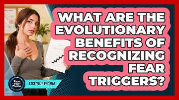 What Are The Evolutionary Benefits Of Recognizing Fear Triggers? - Face Your Phobias