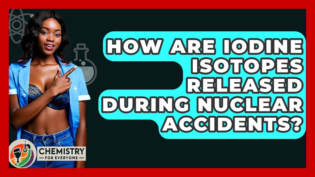 How Are Iodine Isotopes Released During Nuclear Accidents? - Chemistry For Everyone