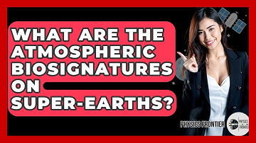 What Are The Atmospheric Biosignatures On Super-Earths? - Physics Frontier