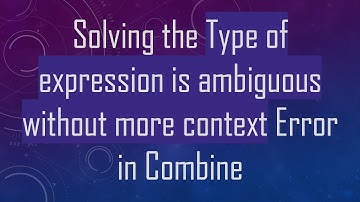 Solving the Type of expression is ambiguous without more context Error in Combine