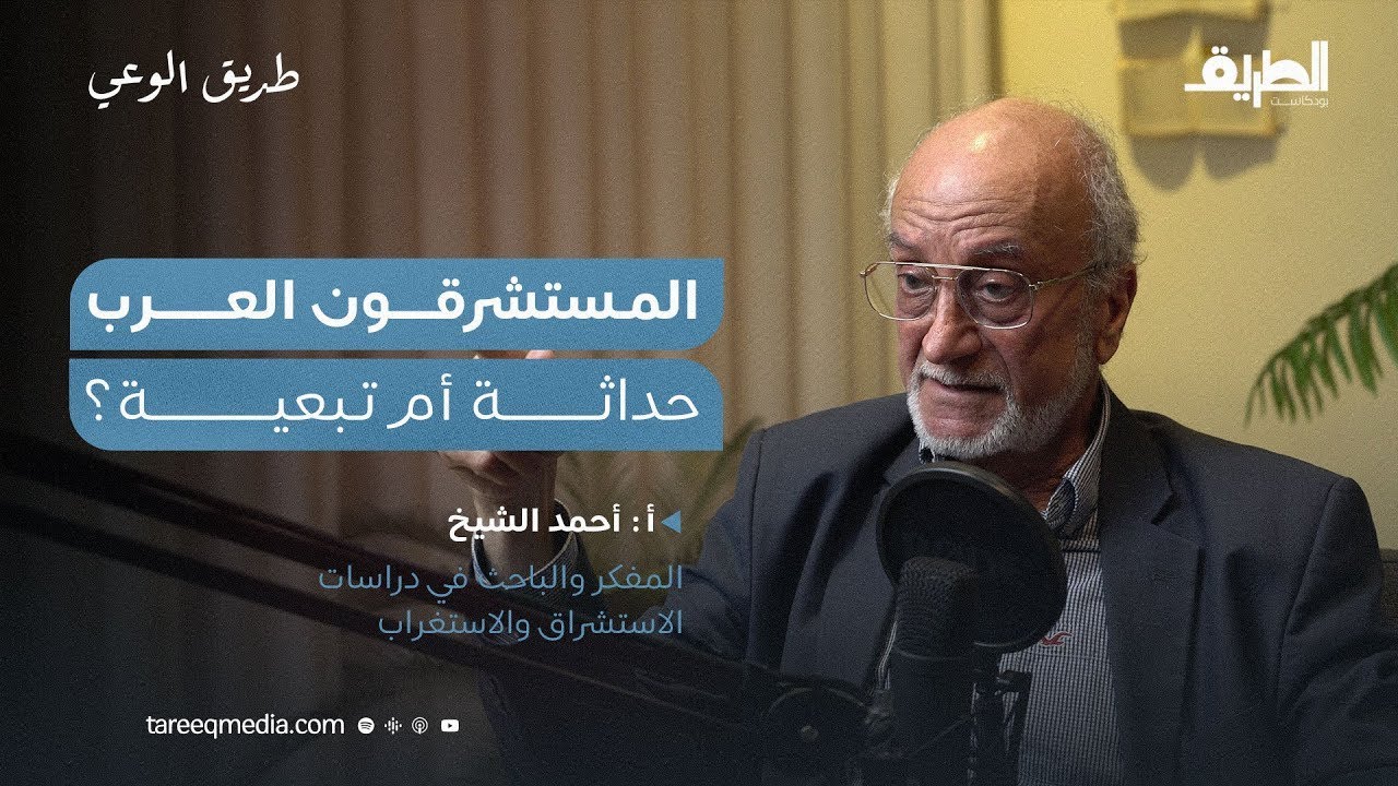 المستشرقون العرب: حداثة أم تبعية؟ | بودكاست طريق الوعي | مع المفكر والباحث الأستاذ أحمد الشيخ