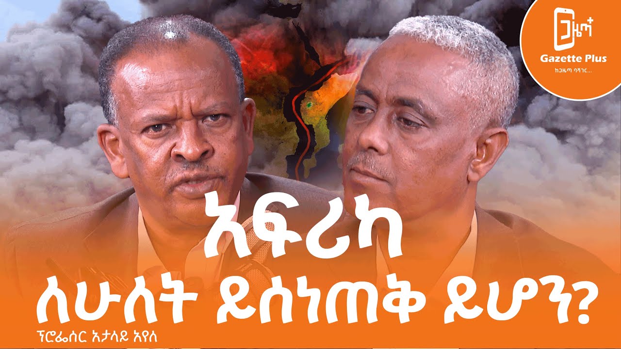 አፍሪካ ለሁለት ይሰነጠቅ ይሆን? |ፕሮፌሰር አታላይ አየለ| ጋዜጣ ፕላስ | ቮድካስት |