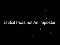 “U idiot I was not An Impostor”