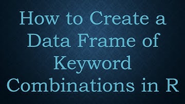 How to Create a Data Frame of Keyword Combinations in R