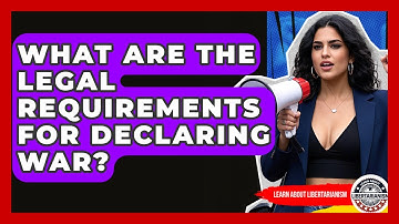 What Are The Legal Requirements For Declaring War? - Learn About Libertarianism