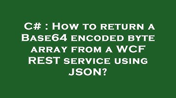 C# : How to return a Base64 encoded byte array from a WCF REST service using JSON?