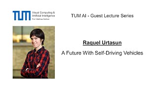 TUM AI Lecture Series - A Future With Self-Driving Vehicles (Raquel Urtasun)