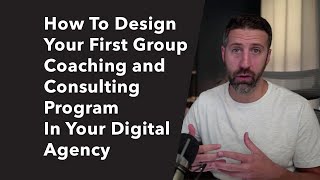 How To Design Your First Group Coaching and Consulting Program In Your Digital Agency