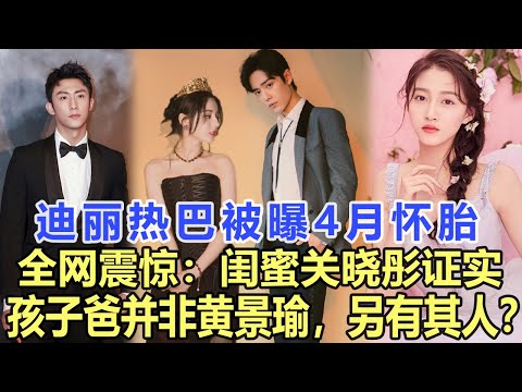 迪麗熱巴被曝4月懷胎，全網震驚：閨蜜關曉彤證實孩子爸并非黃景瑜，另有其人？娛樂名星#關曉彤#黃景瑜#迪麗熱巴