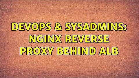 DevOps & SysAdmins: Nginx reverse proxy behind ALB