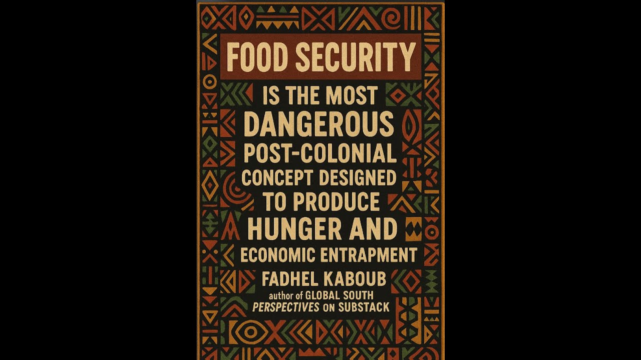 "Food Security" is a Dangerous Post-Colonial Recipe for Hunger & Economic Entrapment ~ Fadhel Kaboub