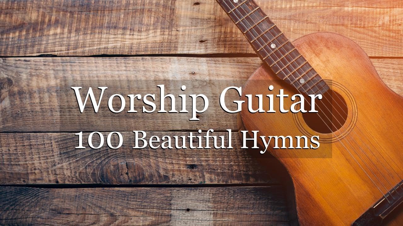 Worship Guitar - 100 Beautiful Hymns - Instrumental - Peaceful Gospel Music  - YouTube