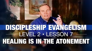 Discipleship Evangelism - Level 2 - Lesson 7 - Healing is in the Atonement