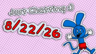 Just Chatting 8/22/26 :)