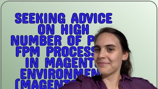 Magento: Seeking Advice on High Number of PHP-FPM Processes in Magento Environment (Magento 2.4.6...