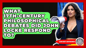 What 17th-century Philosophical Debates Did John Locke Respond To? - Learn About Libertarianism