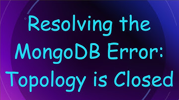 Resolving the MongoDB Error: Topology is Closed