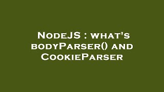NodeJS : what's bodyParser() and CookieParser