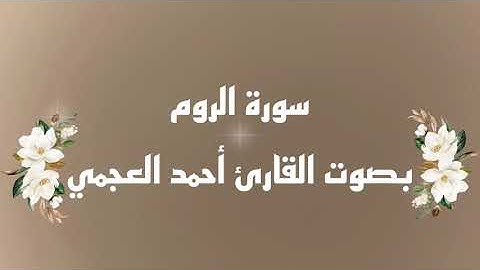 سورة الروم بصوت القارئ الشيخ أحمد العجمي ..🌸 Surah Al-Rum Ahmad Al-Ajmi