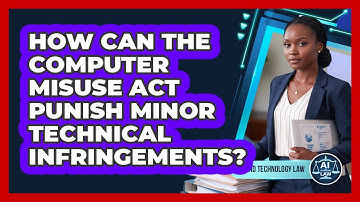 How Can The Computer Misuse Act Punish Minor Technical Infringements? - AI and Technology Law