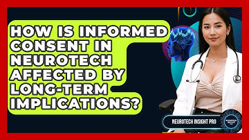 How Is Informed Consent In Neurotech Affected By Long-term Implications? - Neurotech Insight Pro