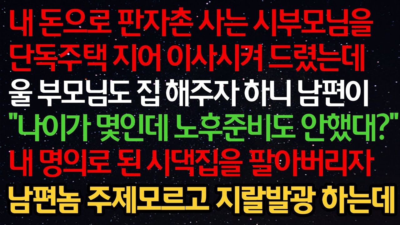 실화사연- 내 돈으로 시부모님을 주택 지어 드렸는데 울 부모님도 집 해주자 하니 남편이 