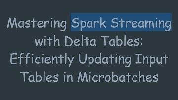Mastering Spark Streaming with Delta Tables: Efficiently Updating Input Tables in Microbatches